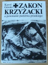 Miniatura okładki Górski Karol Zakon Krzyżacki a powstanie państwa pruskiego.