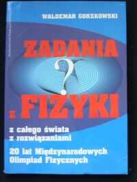 Miniatura okładki Gorzkowski Waldemar Zadania z fizyki z całego świata z rozwiązaniami. 20 lat Międzynarodowych Olimpiad Fizycznych.