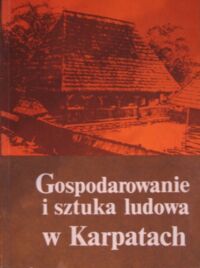 Miniatura okładki  Gospodarowanie i sztuka ludowa w Karpatach. Z badań terenowych 1976-1980.