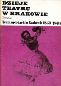 Miniatura okładki Got Jerzy Dzieje teatru w Krakowie. Tom 3. Część II: Teatr austriacki w Krakowie w latach 1853-1865.