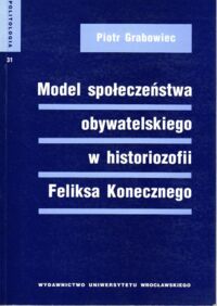 Miniatura okładki Grabowiec Piotr Model społeczeństwa obywatelskiego w historiozofii Feliksa Konecznego. /Politologia 31/.