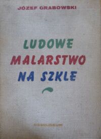 Miniatura okładki Grabowski Józef Ludowe malarstwo na szkle.