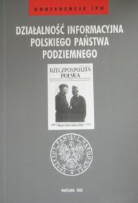 Miniatura okładki Grabowski Waldemar /red./ Działalność informacyjna Polskiego Państwa Podziemnego. /Konferencje IPN/