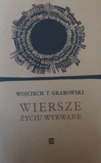 Miniatura okładki Grabowski Wojciech T. Wiersze życiu wyrwane.