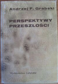 Miniatura okładki Grabski Andrzej F. Perspektywy przeszłości studia i szkice historiograficzne.