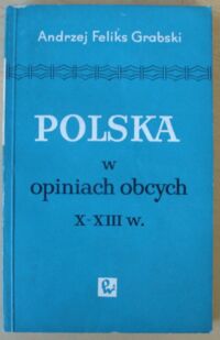 Miniatura okładki Grabski Andrzej Feliks Polska w opiniach obcych X-XIII w.