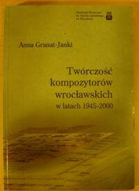 Miniatura okładki Granat-Janki Anna Twórczość kompozytorów wrocławskich w latach 1945-2000. /Monografie. Nr 3/