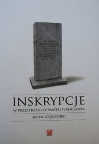 Miniatura okładki Grębowiec Jacek Inskrypcje w przestrzeni otwartej Wrocławia na tle jego ikonosfery (do 1945 r.)