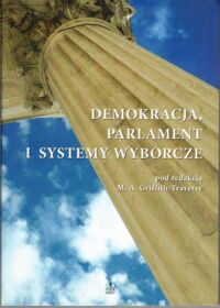 Miniatura okładki Griffith-Traversy M. A. /red./ Demokracja, parlament i systemy wyborcze.