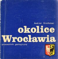 Miniatura okładki Grocholski Andrzej Okolice Wrocławia. Przewodnik geologiczny.