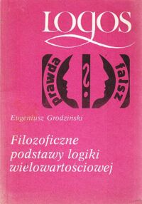 Miniatura okładki Grodziński Eugeniusz Filozoficzne podstawy logiki wielowartościowej. /Logos/