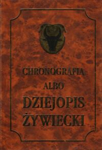 Miniatura okładki Grodziski Stanisław i Dwornicka Irena /wyd./ Chronografia albo Dziejopis Żywiecki.W którym roczne dzieje spraw przeszłych,starodawnych miasta Żywca i pobliskich jego miejsc znajdują się...