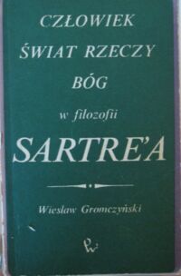 Miniatura okładki Gromczyński Wiesław Człowiek, świat rzeczy, Bóg w filozofii Sartre'a.