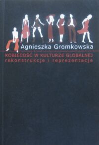 Miniatura okładki Gromkowska Agnieszka Kobiecość w kulturze globalnej. Rekonstrukcje i reprezentacje.