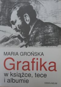 Miniatura okładki Grońska Maria Grafika w książce, tece i albumie. Polskie wydawnictwa artystyczne i bibliofilskie z lat 1899-1945.