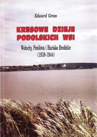 Miniatura okładki Gross Edward Kresowe dzieje podolskich wsi. Wołochy Ponikwa i Hucisko brodzkie(1938-1944)