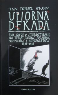 Miniatura okładki Gross Jan Tomasz Upiorna dekada. Trzy eseje o stereotypach na temat Żydów, Polaków, Niemców i komunistów 1939-1948.