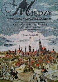 Miniatura okładki Grudziński Tomasz Między twierdzą a miastem wolnym. Obraz życia miejskiego Świdnicy w latach 1815-1870.