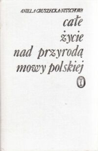 Miniatura okładki Gruszewcka - Nitschowa Aniela Całe życie nad przyrodą mowy polskiej. Kazimierz Nitsch i jego prace.