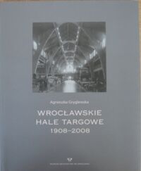 Miniatura okładki Gryglewska Agnieszka  Wrocławskie hale targowe 1908-2008.