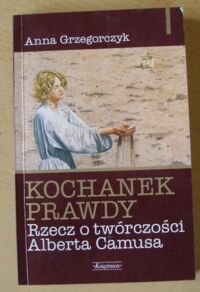 Miniatura okładki Grzegorczyk Anna Kochanek prawdy. Rzecz o twórczości Alberta Camusa.