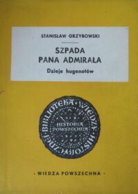 Miniatura okładki Grzybowski Stanisław Szpada pana admirała. Dzieje hugenotów. /Biblioteka Wiedzy Historycznej/