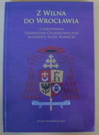 Miniatura okładki Gulbinowicz Henryk, Bubnicki Rafał Z Wilna do Wrocławia. Z kardynałem Henrykiem Gulbinowiczem rozmawia Rafał Bubnicki.