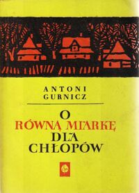 Miniatura okładki Gurnicz Antoni O "Równą Miarkę" dla chłopów. Poglądy i działalność pierwszej chłopskiej organizacji politycznej w Polsce Związku Stronnictwa Chłopskiego 1893-1908.