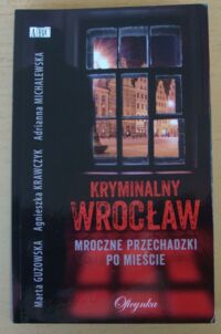 Miniatura okładki Guzowska Marta, Krawczyk Agnieszka, Michalewska Adrianna Kryminalny Wrocław. Mroczne przechadzki po mieście.