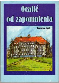 Miniatura okładki Haak Jarosław Ocalić od zapomnienia. 50 lat I Liceum Ogólnokształcącego im. Ignacego Paderewskiego w Wałbrzychu 1945-1995.