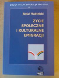 Miniatura okładki Habielski Rafał Życie społeczne i kulturalne emigracji. /Druga Wielka Emigracja 1945-1990. Część III/