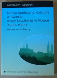 Miniatura okładki Habowski Mirosław Nauka społeczna Kościoła w świetle prasy katolickiej w Polsce (1989-1995). Wybrane problemy.