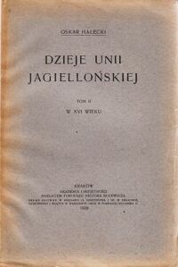 Miniatura okładki Halecki Oskar Dzieje Unii Jagiellońskiej. T.II. W XVI wieku.