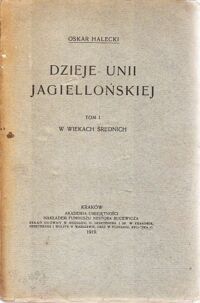 Miniatura okładki Halecki Oskar Dzieje Unii Jagiellońskiej. Tom I. W wiekach średnich.