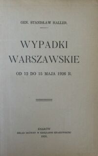 Zdjęcie nr 2 okładki Haller Stanisław gen. Wypadki warszawskie od 12 do 15 maja 1926 R.