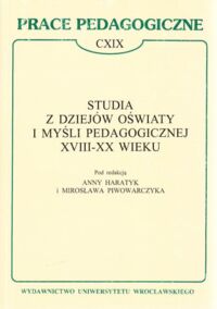 Miniatura okładki Haratyk  A. i Piwowarczyk M. /red. / Studia z dziejów Oświaty i Myśli Pedagogicznej XVIII - XX wieku . /Prace pedagogiczne CXIX /