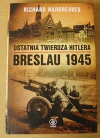 Miniatura okładki Hargreaves Richard Ostatnia twierdza Hitlera. Breslau 1945.