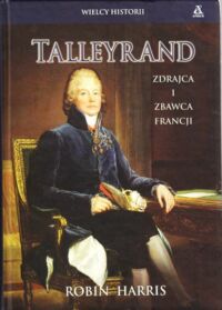 Miniatura okładki Harris Robin Talleyrand. Zdrajca i zbawca Francji. /Wielcy Historii/