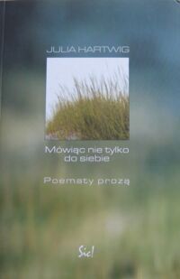 Miniatura okładki Hartwig Julia Mówiąc nie tylko do siebie. Poematy prozą.