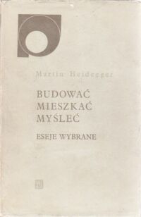 Miniatura okładki Heidegger Martin Budować. Mieszkać. Myśleć. Eseje wybrane.