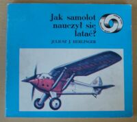 Miniatura okładki Herlinger Juliusz J. Jak samolot nauczył się latać? /Niezwykłe Sprawy Zwykłego Świata/