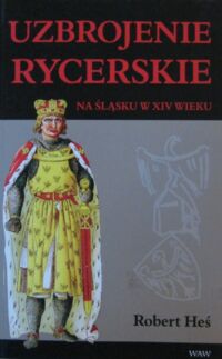 Miniatura okładki Heś Robert Uzbrojenie rycerskie na Śląsku w XIV wieku.