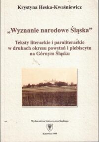 Miniatura okładki Heska-Kwaśniewicz Krystyna  "Wyznania narodowe Śląska". Teksty literackie i paraliterackie w drukach okresu powstań i plebiscytu na Górnym Śląsku.