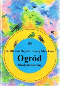 Miniatura okładki Heynitz Kraft von, Merckens Georg Ogród biodynamiczny. Naturalne metody uprawy w ogrodzie.