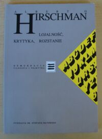 Miniatura okładki Hirschman Albert O. Lojalność, krytyka, rozstanie. Reakcje na kryzys państwa, organizacji i przedsiębiorstwa. /Demokracja. Teoria i praktyka/