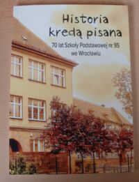 Miniatura okładki  Historia kredą pisana. 70 lat Szkoły Podstawowej nr 95 we Wrocławiu.