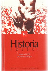 Miniatura okładki  Historia Polski. Polska od 1939 do czasów obecnych. /Biblioteka Gazety Wyborczej 16/