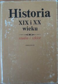 Miniatura okładki  Historia XIX i XX wieku. Studia i szkice. Prace ofiarowane Henrykowi Jabłońskiemu w siedemdziesiątą rocznicę urodzin.