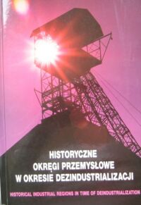 Miniatura okładki  Historyczne okręgi przemysłowe w okresie dezindustrializacji.  Materiały międzynarodowej konferencji naukowej Wałbrzych, 18-20 września 1996./Tekst pol.-ang./