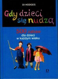 Miniatura okładki Hodges Di Gdy dzieci się nudzą. 500 zabaw dla dzieci w każdym wieku.